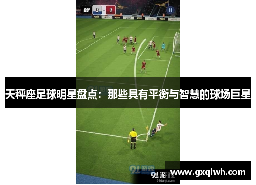 天秤座足球明星盘点：那些具有平衡与智慧的球场巨星