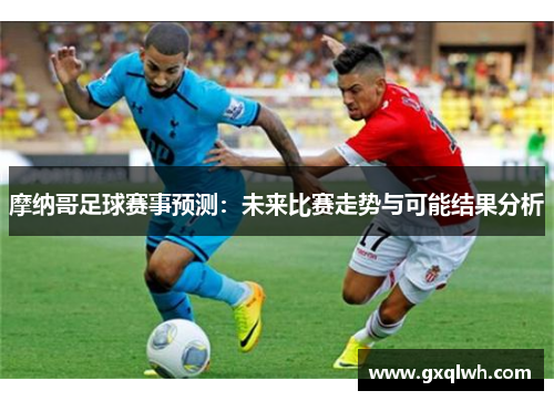 摩纳哥足球赛事预测：未来比赛走势与可能结果分析