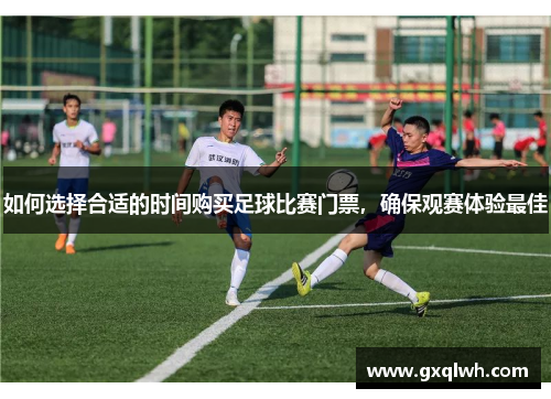 如何选择合适的时间购买足球比赛门票，确保观赛体验最佳
