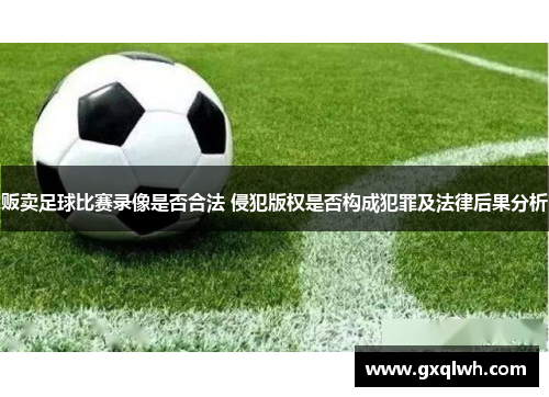 贩卖足球比赛录像是否合法 侵犯版权是否构成犯罪及法律后果分析