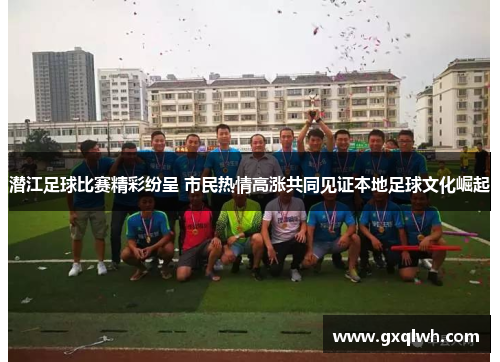 潜江足球比赛精彩纷呈 市民热情高涨共同见证本地足球文化崛起