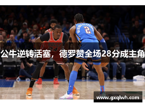 公牛逆转活塞，德罗赞全场28分成主角