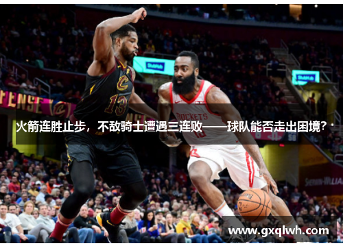 火箭连胜止步，不敌骑士遭遇三连败——球队能否走出困境？