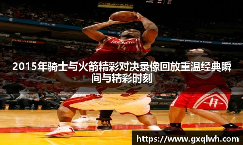 2015年骑士与火箭精彩对决录像回放重温经典瞬间与精彩时刻
