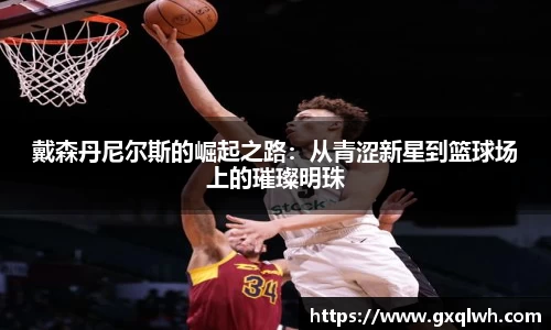 戴森丹尼尔斯的崛起之路：从青涩新星到篮球场上的璀璨明珠