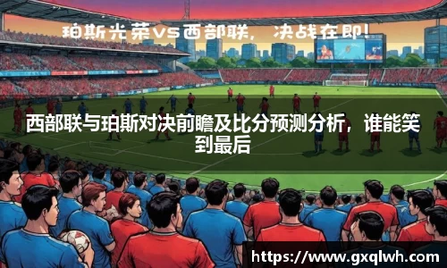 西部联与珀斯对决前瞻及比分预测分析，谁能笑到最后