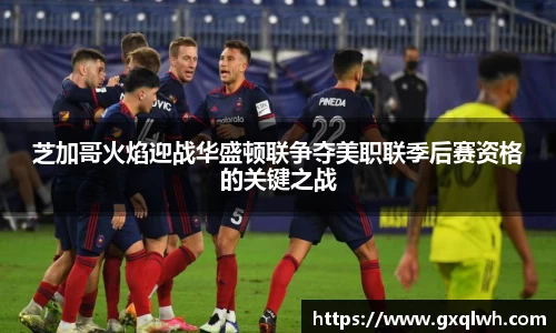 芝加哥火焰迎战华盛顿联争夺美职联季后赛资格的关键之战